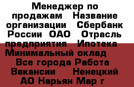 Менеджер по продажам › Название организации ­ Сбербанк России, ОАО › Отрасль предприятия ­ Ипотека › Минимальный оклад ­ 1 - Все города Работа » Вакансии   . Ненецкий АО,Нарьян-Мар г.